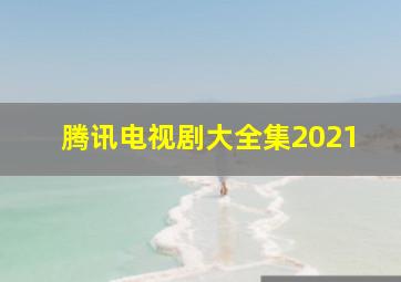 腾讯电视剧大全集2021