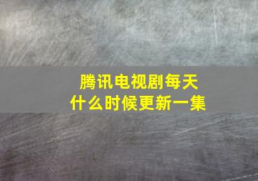 腾讯电视剧每天什么时候更新一集