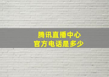 腾讯直播中心官方电话是多少