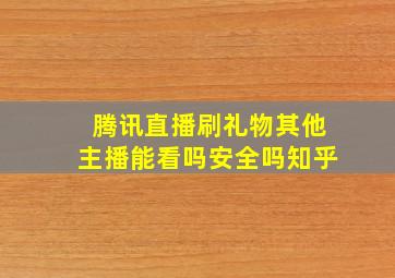 腾讯直播刷礼物其他主播能看吗安全吗知乎