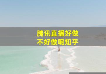 腾讯直播好做不好做呢知乎