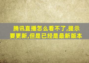 腾讯直播怎么看不了,提示要更新,但是已经是最新版本