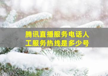 腾讯直播服务电话人工服务热线是多少号