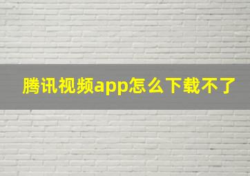 腾讯视频app怎么下载不了