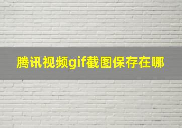 腾讯视频gif截图保存在哪