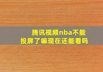 腾讯视频nba不能投屏了嘛现在还能看吗