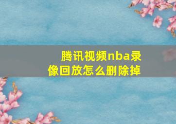 腾讯视频nba录像回放怎么删除掉