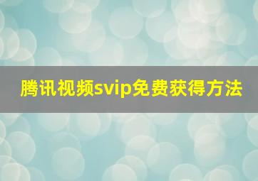 腾讯视频svip免费获得方法