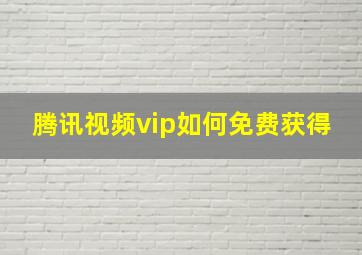 腾讯视频vip如何免费获得