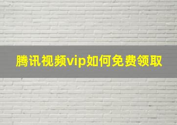 腾讯视频vip如何免费领取