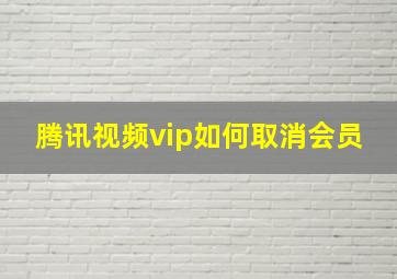 腾讯视频vip如何取消会员