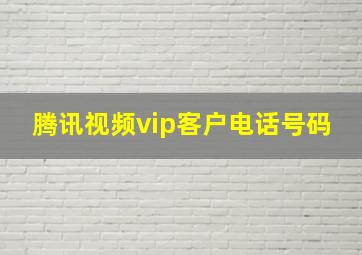 腾讯视频vip客户电话号码