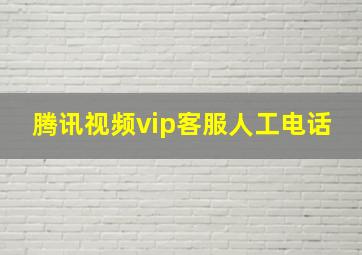 腾讯视频vip客服人工电话