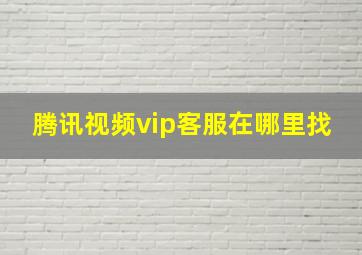 腾讯视频vip客服在哪里找