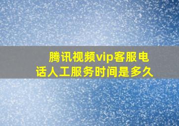 腾讯视频vip客服电话人工服务时间是多久