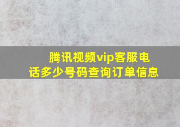 腾讯视频vip客服电话多少号码查询订单信息