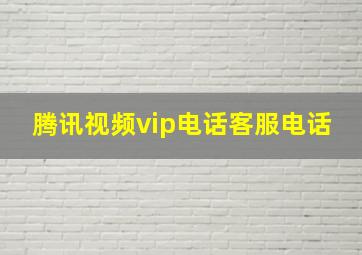 腾讯视频vip电话客服电话