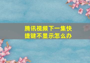 腾讯视频下一集快捷键不显示怎么办