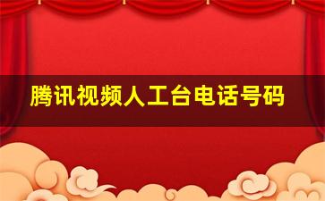 腾讯视频人工台电话号码