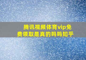 腾讯视频体育vip免费领取是真的吗吗知乎