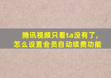 腾讯视频只看ta没有了,怎么设置会员自动续费功能