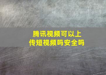 腾讯视频可以上传短视频吗安全吗