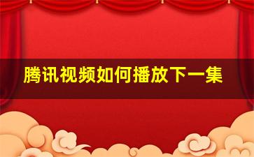 腾讯视频如何播放下一集