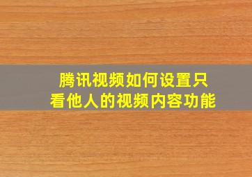 腾讯视频如何设置只看他人的视频内容功能