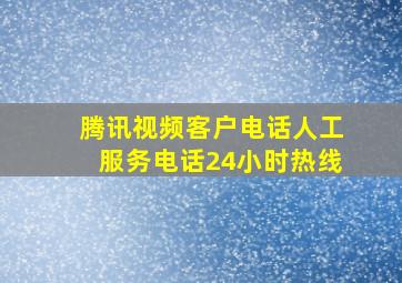 腾讯视频客户电话人工服务电话24小时热线