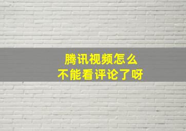 腾讯视频怎么不能看评论了呀