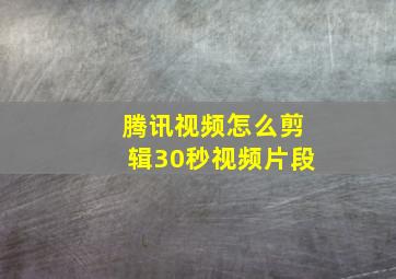 腾讯视频怎么剪辑30秒视频片段