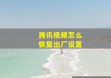 腾讯视频怎么恢复出厂设置