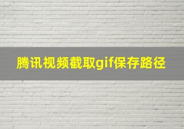 腾讯视频截取gif保存路径