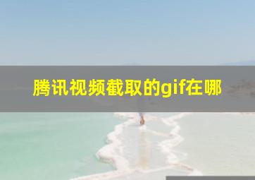 腾讯视频截取的gif在哪