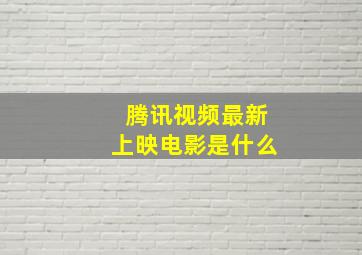 腾讯视频最新上映电影是什么