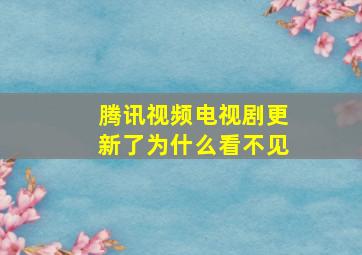 腾讯视频电视剧更新了为什么看不见