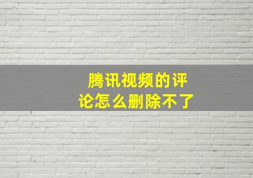 腾讯视频的评论怎么删除不了