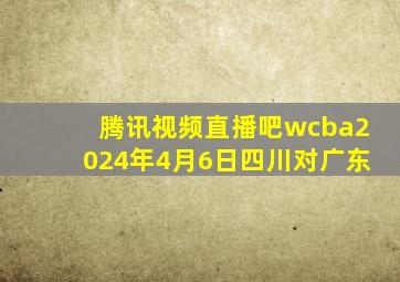 腾讯视频直播吧wcba2024年4月6日四川对广东