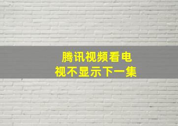 腾讯视频看电视不显示下一集