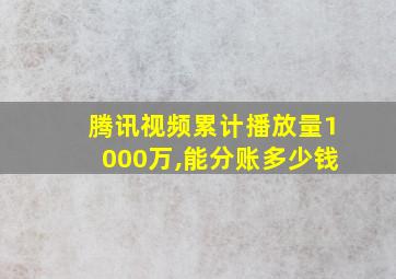 腾讯视频累计播放量1000万,能分账多少钱