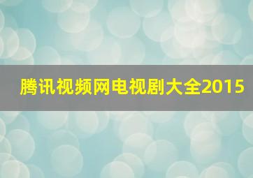 腾讯视频网电视剧大全2015