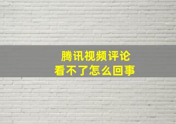 腾讯视频评论看不了怎么回事