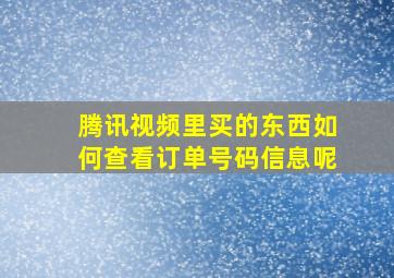 腾讯视频里买的东西如何查看订单号码信息呢