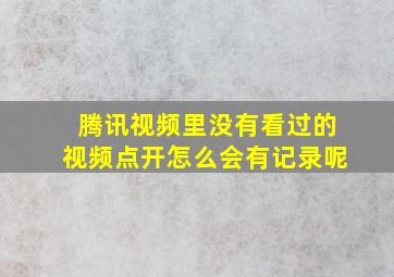 腾讯视频里没有看过的视频点开怎么会有记录呢