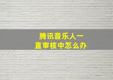 腾讯音乐人一直审核中怎么办