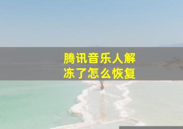 腾讯音乐人解冻了怎么恢复