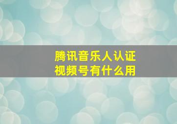 腾讯音乐人认证视频号有什么用