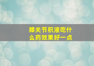 膝关节积液吃什么药效果好一点