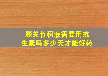 膝关节积液需要用抗生素吗多少天才能好转