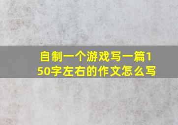 自制一个游戏写一篇150字左右的作文怎么写